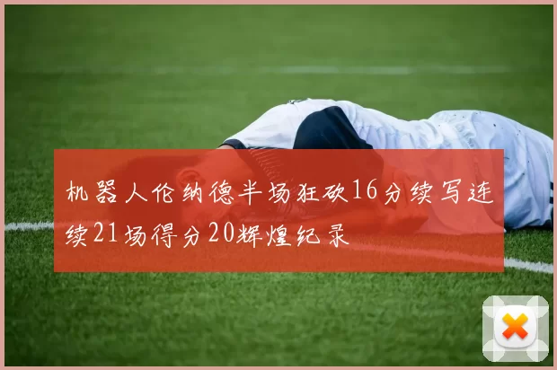 机器人伦纳德半场狂砍16分续写连续21场得分20辉煌纪录