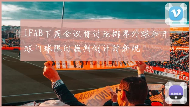 IFAB下周会议将讨论掷界外球和开球门球限时裁判倒计时新规